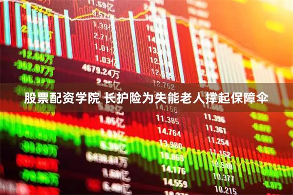 股票配资学院 长护险为失能老人撑起保障伞