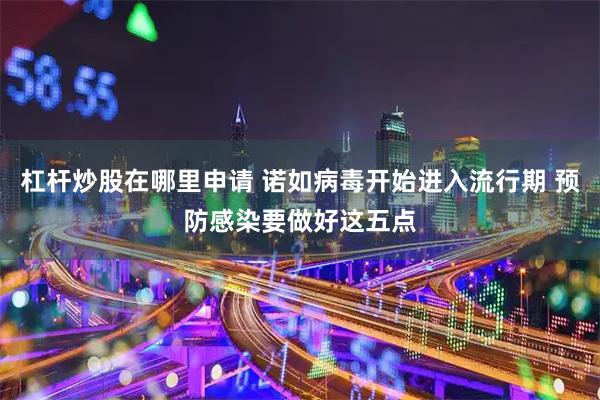 杠杆炒股在哪里申请 诺如病毒开始进入流行期 预防感染要做好这五点