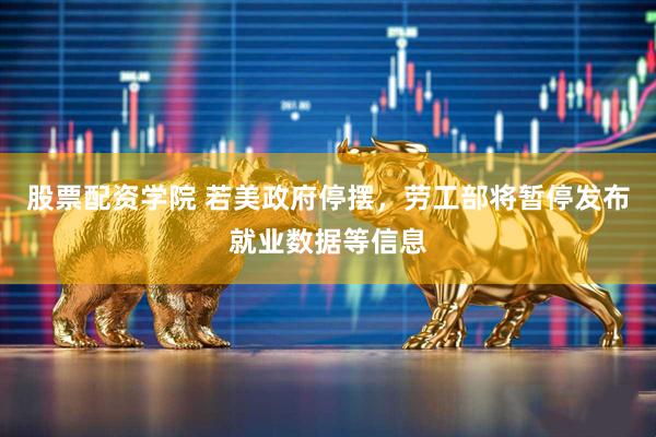股票配资学院 若美政府停摆，劳工部将暂停发布就业数据等信息